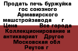 Продать печь буржуйка гос.союзного Армавирского машстройзавода 195■г   › Цена ­ 8 990 - Все города Коллекционирование и антиквариат » Другое   . Московская обл.,Реутов г.